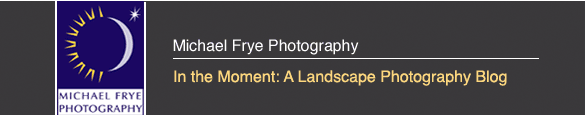In the Moment: Michael Frye's Landscape Photography Blog